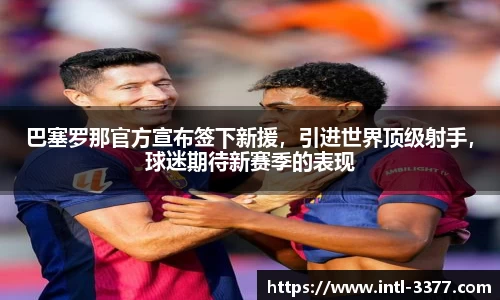 巴塞罗那官方宣布签下新援，引进世界顶级射手，球迷期待新赛季的表现